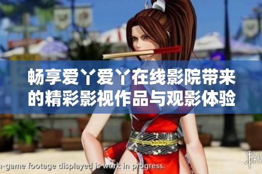 畅享爱丫爱丫在线影院带来的精彩影视作品与观影体验