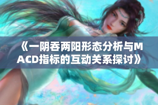 《一阴吞两阳形态分析与MACD指标的互动关系探讨》