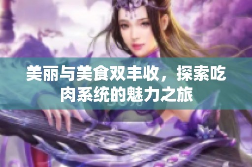 美丽与美食双丰收，探索吃肉系统的魅力之旅