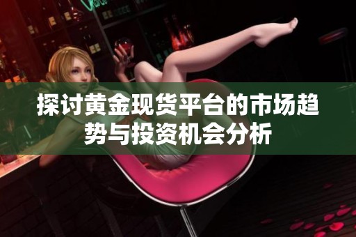 探讨黄金现货平台的市场趋势与投资机会分析