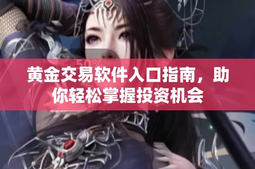 黄金交易软件入口指南，助你轻松掌握投资机会