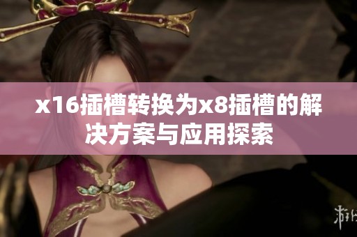 x16插槽转换为x8插槽的解决方案与应用探索