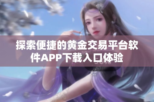 探索便捷的黄金交易平台软件APP下载入口体验