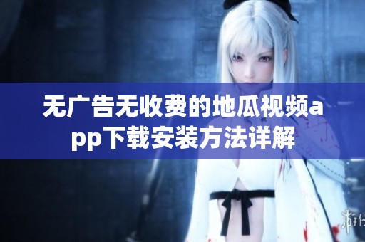 无广告无收费的地瓜视频app下载安装方法详解