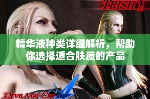 精华液种类详细解析，帮助你选择适合肤质的产品