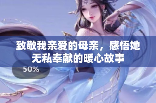 致敬我亲爱的母亲，感悟她无私奉献的暖心故事