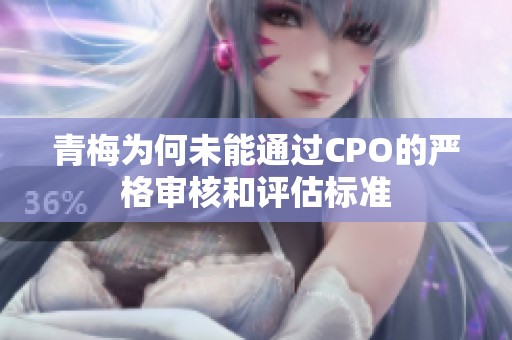 青梅为何未能通过CPO的严格审核和评估标准