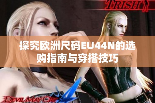 探究欧洲尺码EU44N的选购指南与穿搭技巧