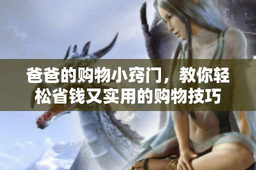 爸爸的购物小窍门，教你轻松省钱又实用的购物技巧