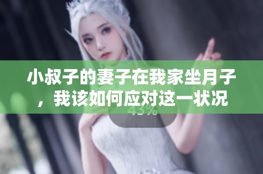 小叔子的妻子在我家坐月子，我该如何应对这一状况