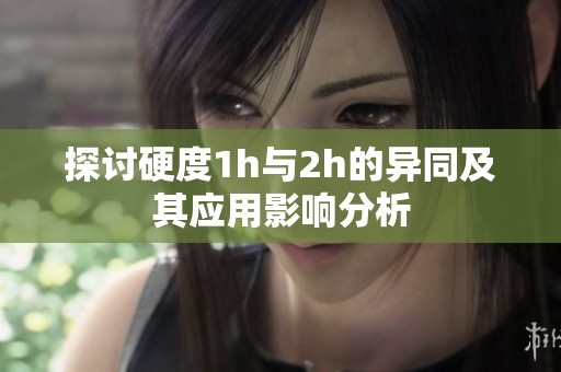 探讨硬度1h与2h的异同及其应用影响分析