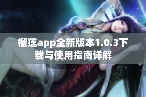 榴莲app全新版本1.0.3下载与使用指南详解