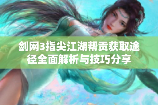 剑网3指尖江湖帮贡获取途径全面解析与技巧分享