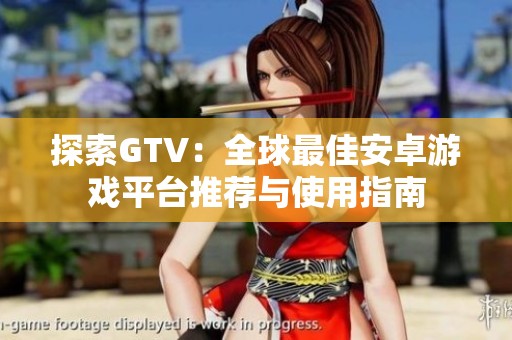 探索GTV：全球最佳安卓游戏平台推荐与使用指南