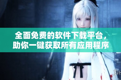 全面免费的软件下载平台，助你一键获取所有应用程序