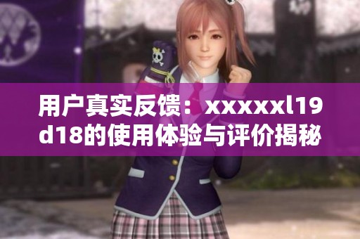 用户真实反馈：xxxxxl19d18的使用体验与评价揭秘