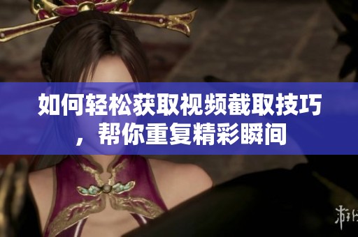 如何轻松获取视频截取技巧，帮你重复精彩瞬间