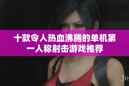 十款令人热血沸腾的单机第一人称射击游戏推荐