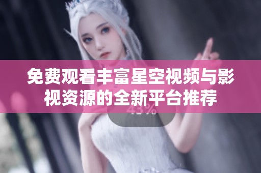 免费观看丰富星空视频与影视资源的全新平台推荐