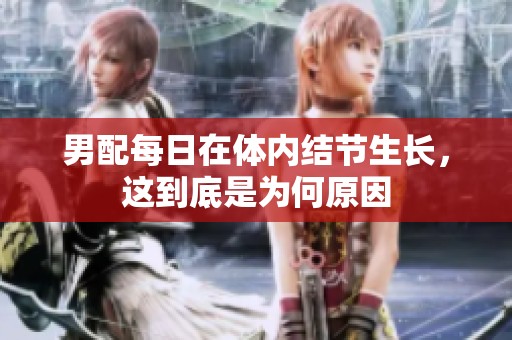 男配每日在体内结节生长，这到底是为何原因