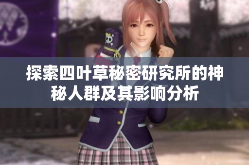 探索四叶草秘密研究所的神秘人群及其影响分析