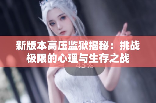 新版本高压监狱揭秘：挑战极限的心理与生存之战