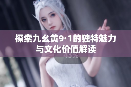 探索九幺黄9·1的独特魅力与文化价值解读