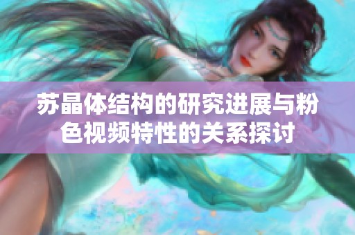 苏晶体结构的研究进展与粉色视频特性的关系探讨