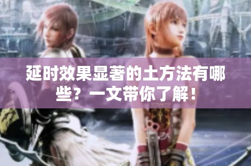 延时效果显著的土方法有哪些？一文带你了解！