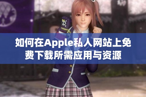 如何在Apple私人网站上免费下载所需应用与资源