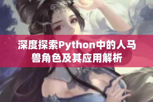 深度探索Python中的人马兽角色及其应用解析