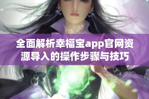 全面解析幸福宝app官网资源导入的操作步骤与技巧
