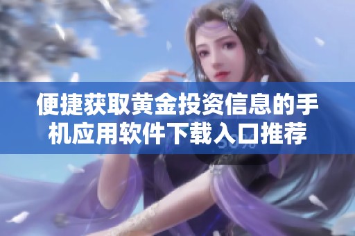 便捷获取黄金投资信息的手机应用软件下载入口推荐