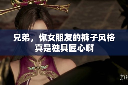 兄弟，你女朋友的裤子风格真是独具匠心啊