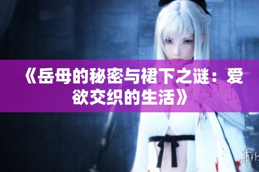 《岳母的秘密与裙下之谜：爱欲交织的生活》