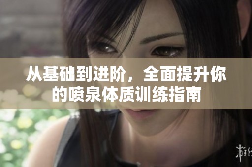 从基础到进阶，全面提升你的喷泉体质训练指南