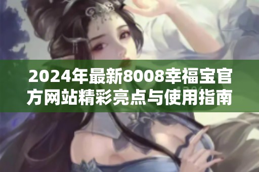 2024年最新8008幸福宝官方网站精彩亮点与使用指南