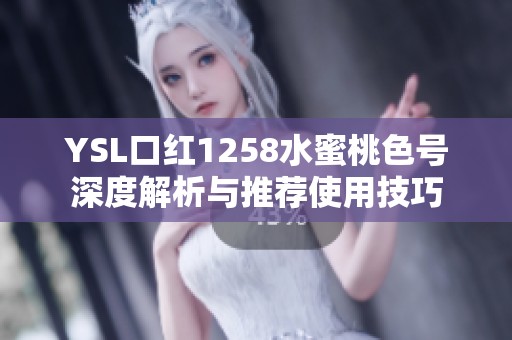 YSL口红1258水蜜桃色号深度解析与推荐使用技巧
