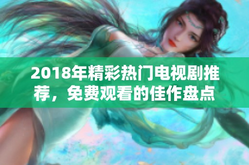 2018年精彩热门电视剧推荐，免费观看的佳作盘点