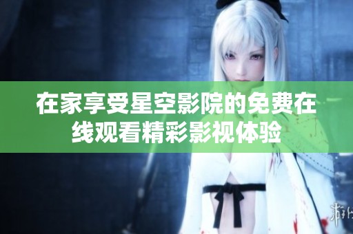 在家享受星空影院的免费在线观看精彩影视体验