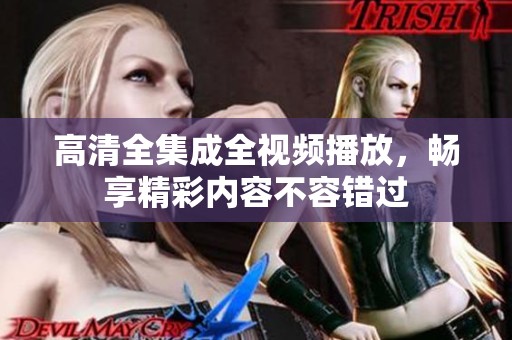 高清全集成全视频播放，畅享精彩内容不容错过