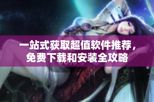 一站式获取超值软件推荐，免费下载和安装全攻略