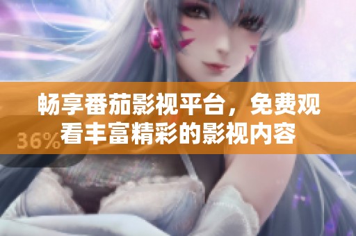 畅享番茄影视平台，免费观看丰富精彩的影视内容