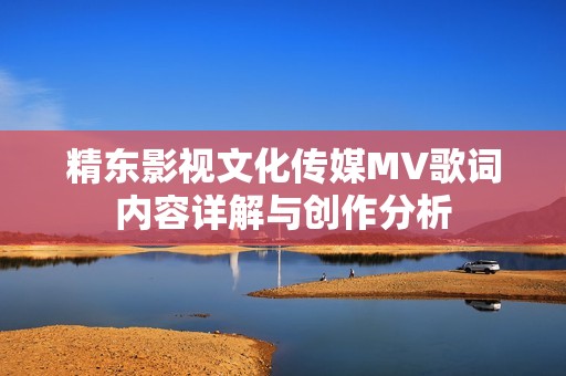 精东影视文化传媒MV歌词内容详解与创作分析
