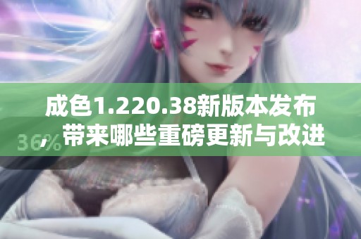 成色1.220.38新版本发布，带来哪些重磅更新与改进