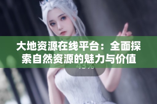 大地资源在线平台：全面探索自然资源的魅力与价值