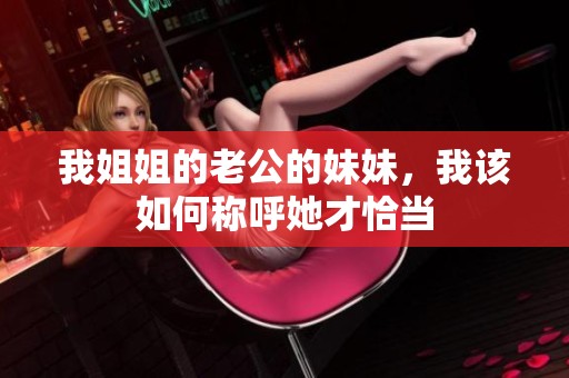 我姐姐的老公的妹妹，我该如何称呼她才恰当