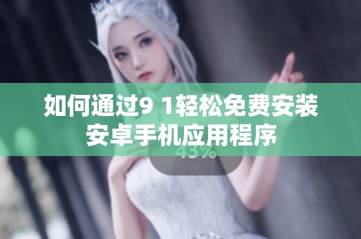 如何通过9 1轻松免费安装安卓手机应用程序