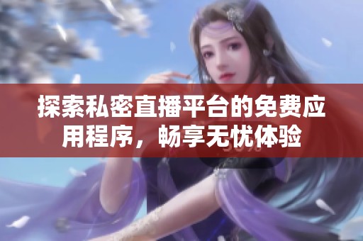 探索私密直播平台的免费应用程序，畅享无忧体验