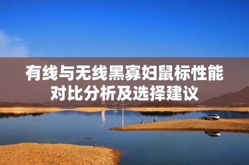 有线与无线黑寡妇鼠标性能对比分析及选择建议